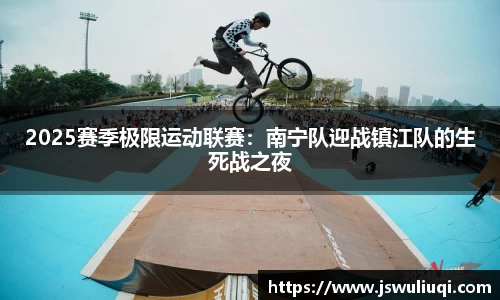 2025赛季极限运动联赛：南宁队迎战镇江队的生死战之夜