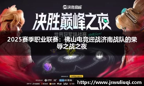 2025赛季职业联赛：佛山电竞迎战济南战队的荣辱之战之夜