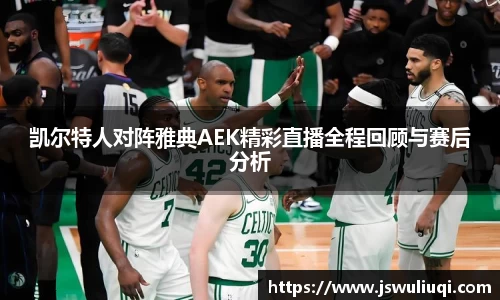 凯尔特人对阵雅典AEK精彩直播全程回顾与赛后分析