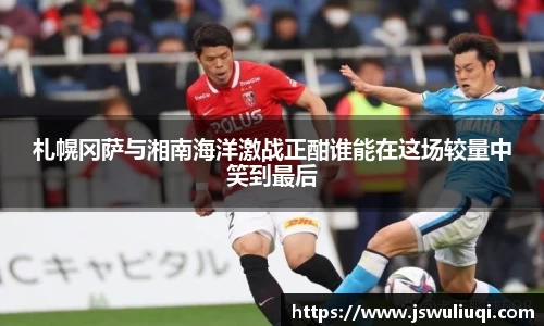 札幌冈萨与湘南海洋激战正酣谁能在这场较量中笑到最后