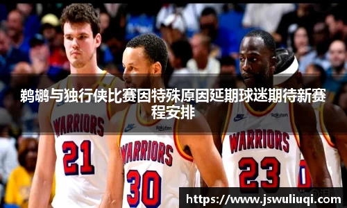 鹈鹕与独行侠比赛因特殊原因延期球迷期待新赛程安排