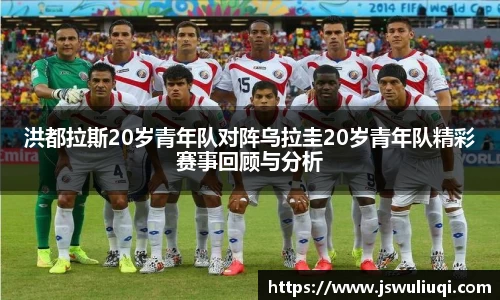 洪都拉斯20岁青年队对阵乌拉圭20岁青年队精彩赛事回顾与分析